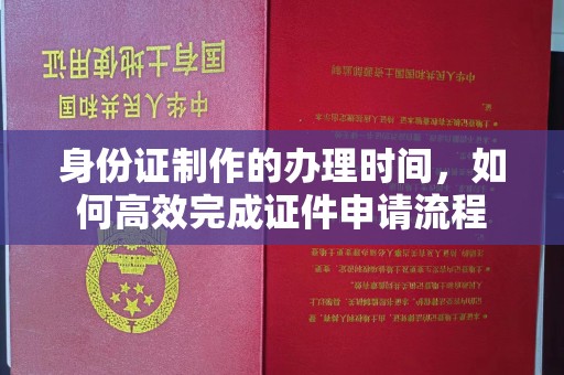 双台子身份证制作的办理时间，如何高效完成证件申请流程