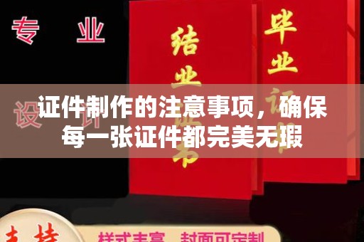 双台子证件制作的注意事项，确保每一张证件都完美无瑕