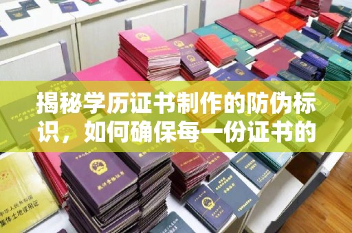 双台子揭秘学历证书制作的防伪标识，如何确保每一份证书的真实性？