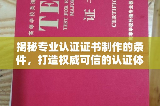 双台子揭秘专业认证证书制作的条件，打造权威可信的认证体系