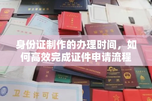 双台子身份证制作的办理时间，如何高效完成证件申请流程