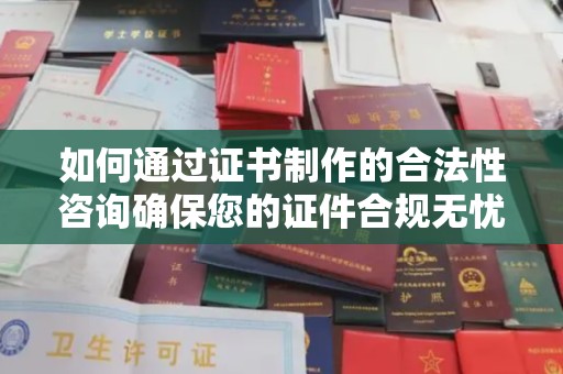 双台子如何通过证书制作的合法性咨询确保您的证件合规无忧