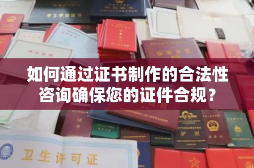 双台子如何通过证书制作的合法性咨询确保您的证件合规？