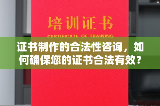 双台子证书制作的合法性咨询，如何确保您的证书合法有效？
