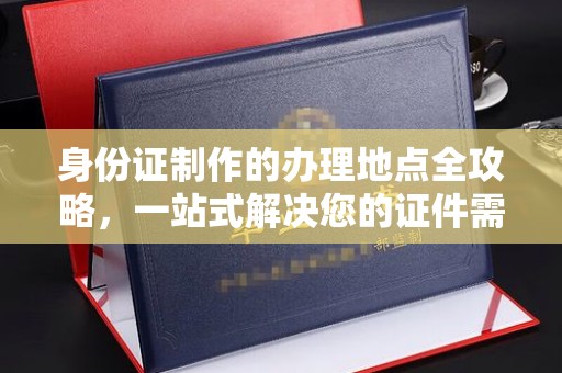 双台子身份证制作的办理地点全攻略，一站式解决您的证件需求