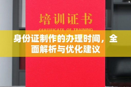 双台子身份证制作的办理时间，全面解析与优化建议