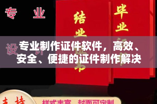 双台子专业制作证件软件，高效、安全、便捷的证件制作解决方案