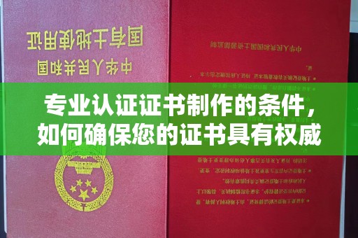 双台子专业认证证书制作的条件，如何确保您的证书具有权威性和可信度