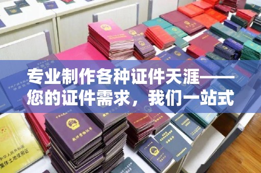 双台子专业制作各种证件天涯——您的证件需求，我们一站式解决