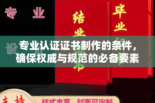 双台子专业认证证书制作的条件，确保权威与规范的必备要素