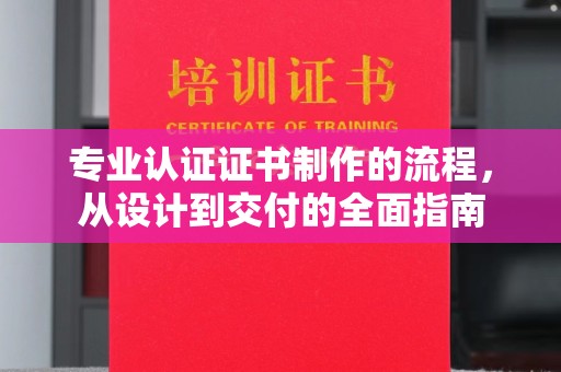 双台子专业认证证书制作的流程，从设计到交付的全面指南