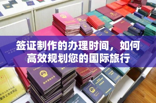 双台子签证制作的办理时间，如何高效规划您的国际旅行